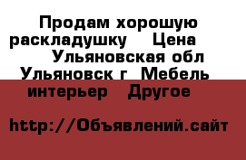 Продам хорошую раскладушку  › Цена ­ 1 500 - Ульяновская обл., Ульяновск г. Мебель, интерьер » Другое   